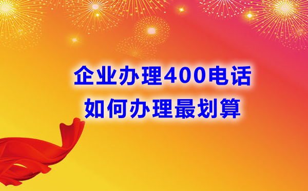 如何辦理企業(yè)400電話可以獲得最優(yōu)性價比