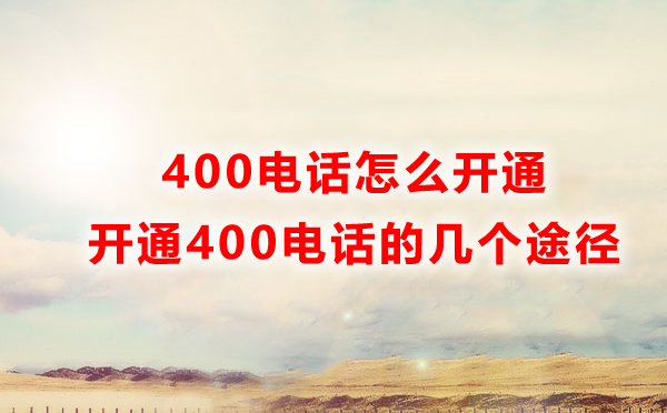 怎樣才能開通400電話？開通400電話的四種方式解讀