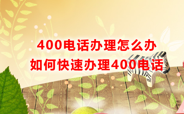 400電話辦理怎么辦，如何快速辦理400電話