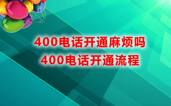 400電話開(kāi)通麻煩嗎，400電話開(kāi)通流程